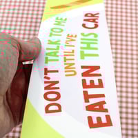 Image 3 of Don't Talk To Me Until I've Eaten This Car Bumper Sticker