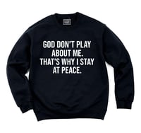 Image 1 of God don't play about me. That's why I stay at peace.  (Unisex Sweatshirt)