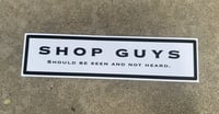 SHOP GUYS SHOULD BE SEEN NOT HEARD