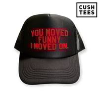 You moved funny. I moved on (Trucker) 