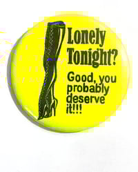 Image 1 of Lonely Tonight? Good, You Probably Deserve It!!! 58mm Badge/Pin