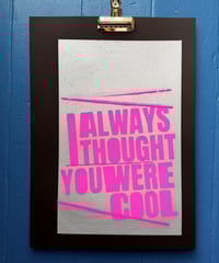 Image 10 of I always thought you were cool - Hand finished 2 colour Screen Print