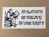 I'd Rather Be Toiling In Obscurity Sticker