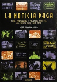 La Noticia Paga: Cine, propaganda y política pública en Puerto Rico (1950-1970)