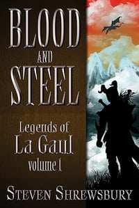 Blood and Steel: Legends of La Gaul by Steven L. Shrewsbury - Trade Paperback