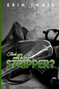 Think You Want To Be A Stripper by Erin Louis - Paperback