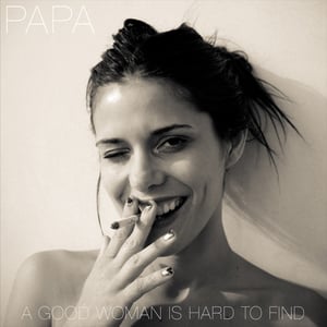 Image of PAPA: A Good Woman Is Hard To Find