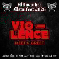 VIO-LENCE VIP M&G FRI. JUNE 5TH AT MILWAUKEE METAL FEST