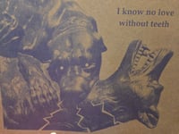 Image 3 of "I Know No Love Without Teeth" - Risograph Print
