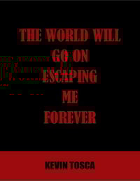 Image 1 of Kevin Tosca's THE WORLD WILL GO ON ESCAPING ME FOREVER