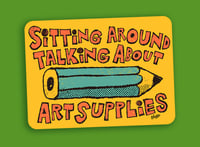 Sitting Around Talking About Art Supplies sticker
