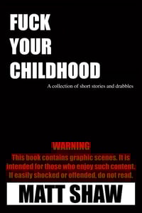 Fuck Your Childhood: A collection of short stories and Drabbles