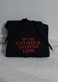 Image 2 of If I'm too much, go find less sweatshirt