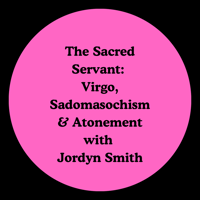 The Sacred Servant:  Virgo, Sadomasochism & Atonement with Jordyn Smith