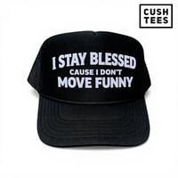  I stay blessed cause I don't move funny. (Trucker) 