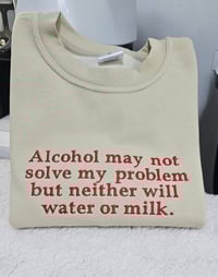Alcohol may not solve my problem sweatshirt