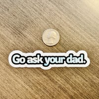 Image 2 of Go ask your dad | Vinyl Sticker for water bottles, planners, cars, computers, etc.