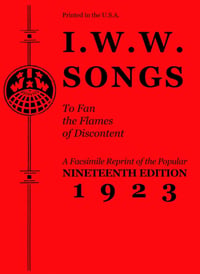 I.W.W. Songs to Fan the Flames of Discontent: A Facsimile Reprint of the Nineteenth Edition (1923)