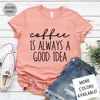 Image 1 of Coffee Is Always A Good Idea T-Shirt