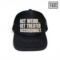 Act weird...Get treated accordingly. (Trucker Hat)