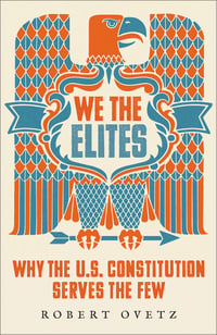 We the Elites Why the US Constitution Serves the Few