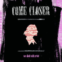 COME CLOSER - We Died With Print