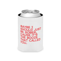 Image 3 of Can Cooler - "Maybe I Should Just Be Sober, 'Cause It's The Booze That Called You" Can Koozie