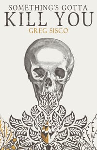 PRE-ORDER - SOMETHING'S GOTTA KILL YOU by Greg Sisco