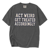 Image 1 of Act weird... Get treated accordingly (Unisex Shirt) 