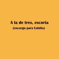 A la de tres, escoria (encargo para Eulàlia)