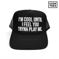 I'm cool until I feel you tryna play me  (Trucker Hat)  