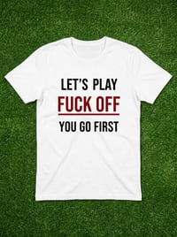 Image 1 of Let’s play “fck off” you go first T-shit