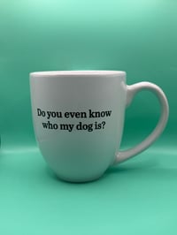 Image 2 of Do You Even Know Who My Dog Is? Mug