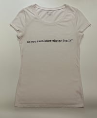 Image 1 of Do you even know who my dog is up-cycled shirt