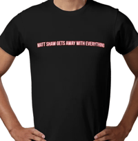 Matt Shaw gets away with everything T-Shirt