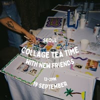 Collage Tea Time + New Friends, 19th September, 12-2pm, Seoul