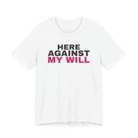 Here Against My Will T-Shirt