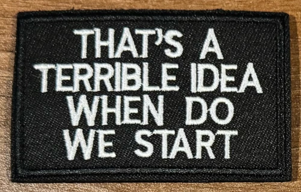 Image of THAT'S A TERRIBLE IDEA, WHEN DO WE START? -VELCRO PATCH