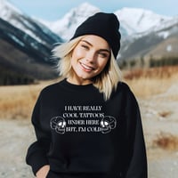 I have really cool tattoos under here but I’m cold