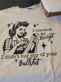 I checked my receipt I didn't buy any of your bullshit