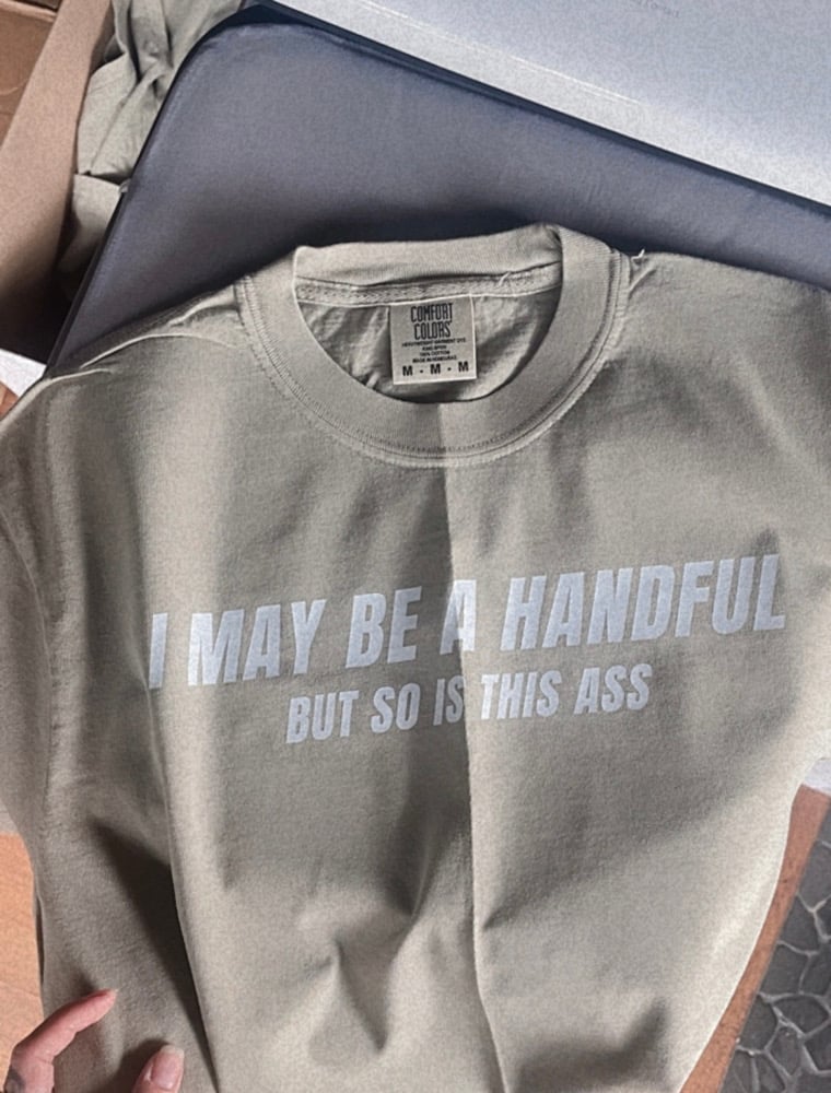 Image of PREORDER- “I may be a handful but so is this ass” TEE