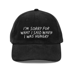 I’M SORRY FOR WHAT I SAID WHEN I WAS HUNGRY