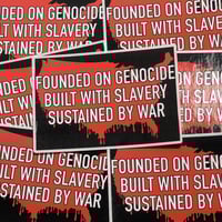 Image 1 of Founded On Genocide Built With Slavery Sustained By War Sticker