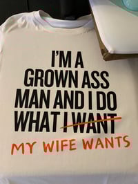 I’m a grown ass man and I do what I want my wife wants 