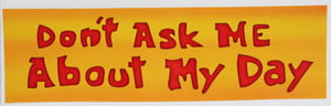 Image of Don't Ask Me About My Day Bumper Sticker