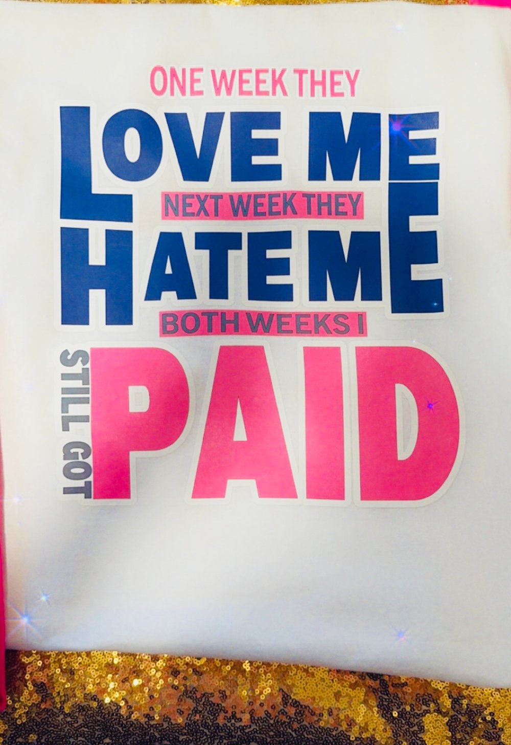 Image of One week they love me next week they hate me both weeks I still got paid unisex tshirt