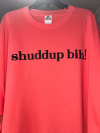 Shuddup Bih