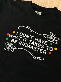 Image 2 of I DONT HAVE WHAT IT TAKES TO BE INKMASTER BLACK TEE