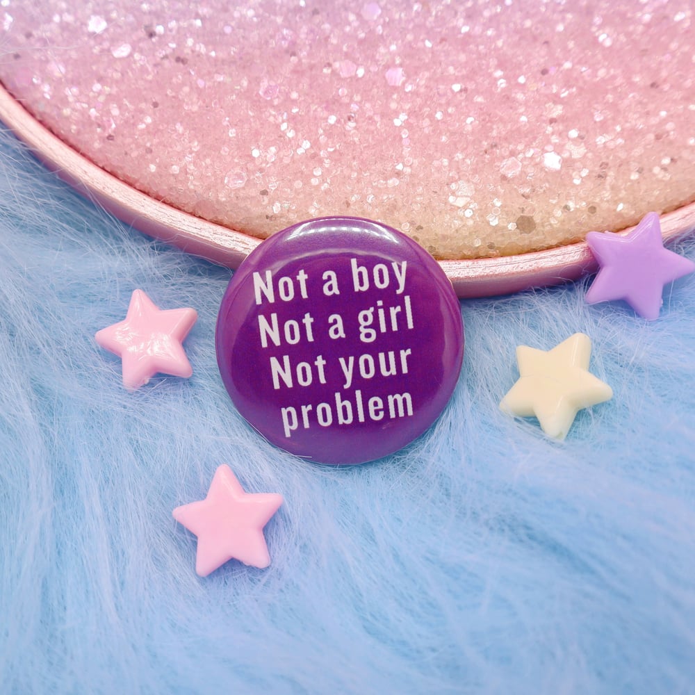 Image of Not A Boy, Not A Girl, Not Your Problem Button Badge