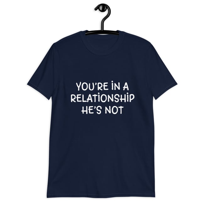 You’re in a Relationship | Unisex T-Shirt | He’s Not